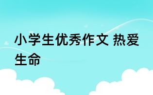 小學(xué)生優(yōu)秀作文 熱愛生命