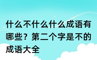 什么不什么什么成語有哪些?第二個字是不的成語大全