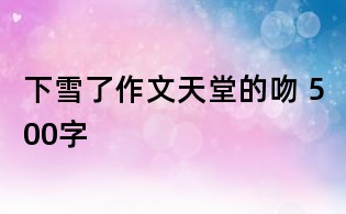 下雪了作文：天堂的吻 500字