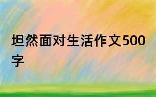 坦然面對生活作文500字