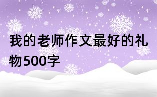 我的老師作文:最好的禮物500字