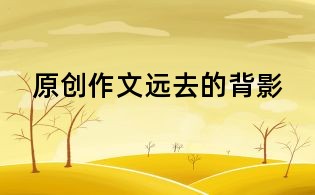 原創作文:遠去的背影