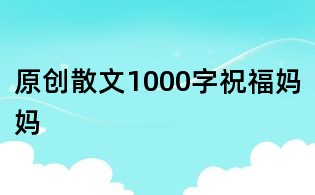原創散文1000字:祝福媽媽