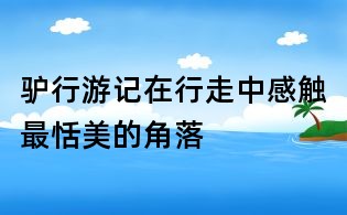 驢行游記:在行走中感觸最恬美的角落