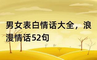 男女表白情話大全,浪漫情話52句