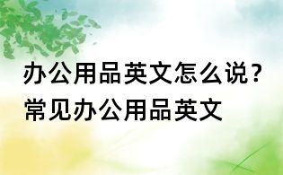 辦公用品英文怎么說(shuō)?常見辦公用品英文