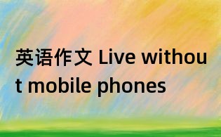 英語作文 Live without mobile phones